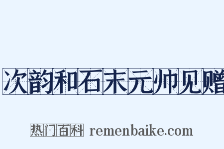 次韵和石末元帅见赠是什么意思的图片